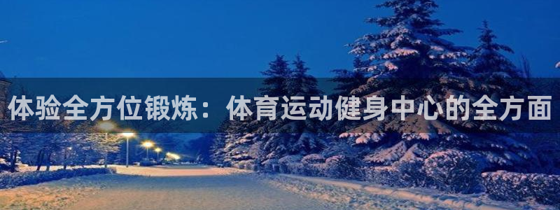 3377体育com：体验全方位锻炼：体育运动健身中心的全方面