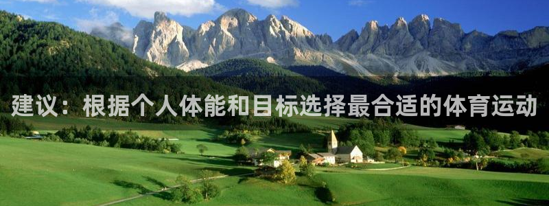 3377体育官网入口下载最新：建议：根据个人体能和目标选择最合适的体育运动